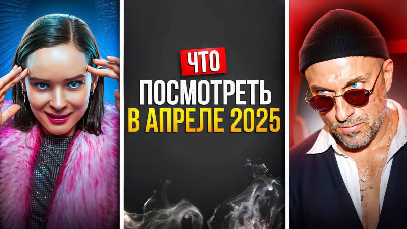 ЧТО ПОСМОТРЕТЬ В АПРЕЛЕ 2025 ГОДА — НОВАЯ ПОДБОРКА РУССКИХ СЕРИАЛОВ